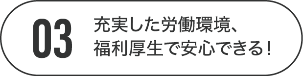 充実した労働環境、福利厚生で安心！